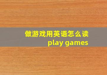 做游戏用英语怎么读play games